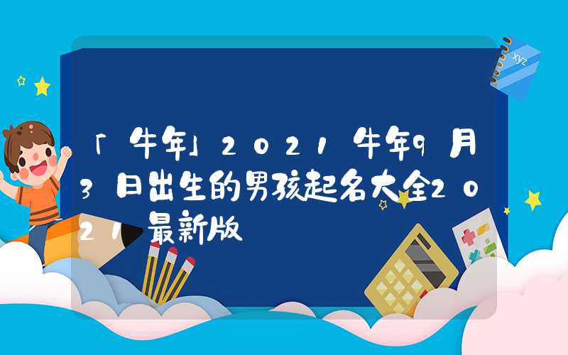 「牛年」2021牛年9月3日出生的男孩起名大全2021最新版