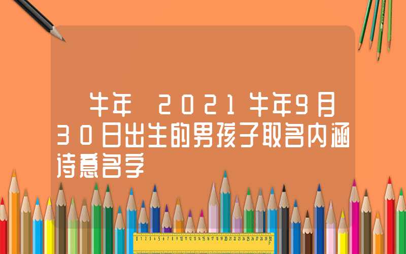 「牛年」2021牛年9月30日出生的男孩子取名内涵诗意名字