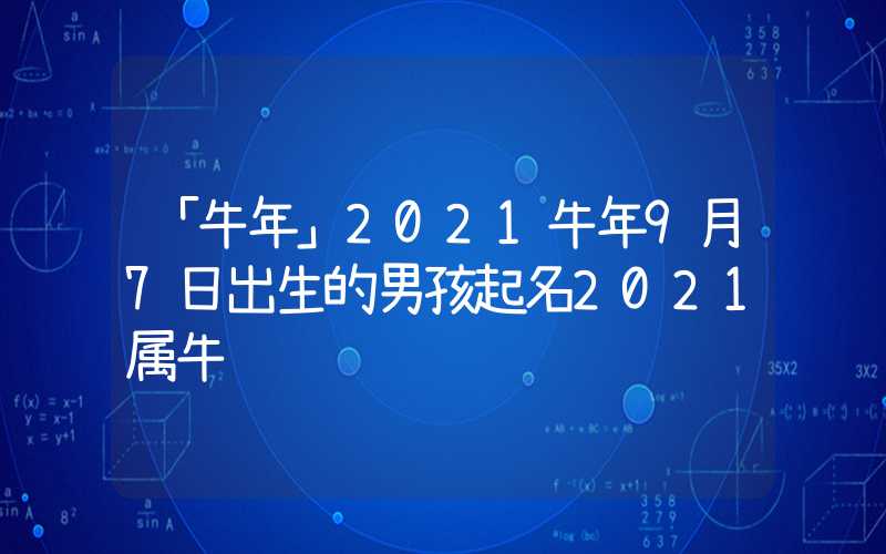 「牛年」2021牛年9月7日出生的男孩起名2021属牛