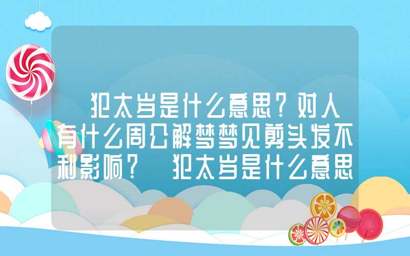 「犯太岁是什么意思？对人有什么周公解梦梦见剪头发不利影响？」犯太岁是什么意思？对人有什么不利影响？