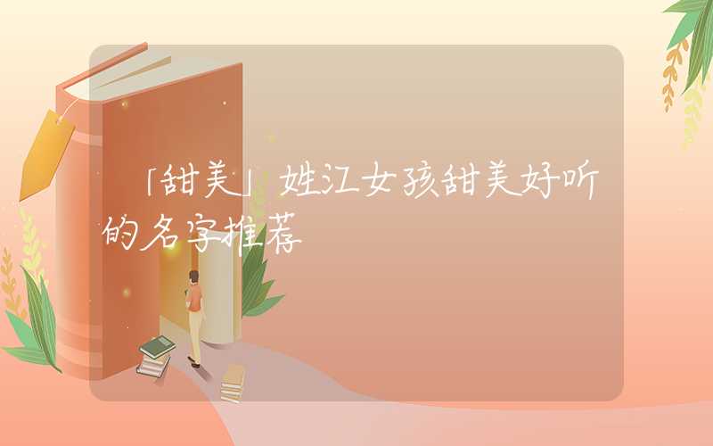 「甜美」姓江女孩甜美好听的名字推荐