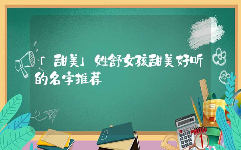 「甜美」姓舒女孩甜美好听的名字推荐
