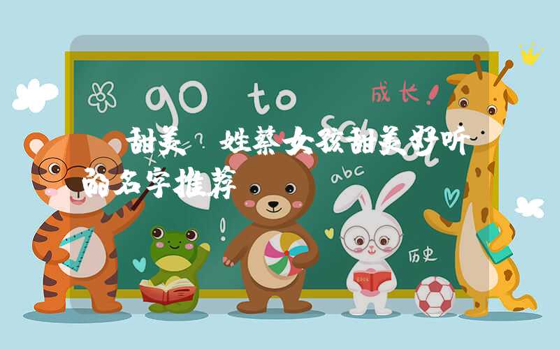 「甜美」姓蔡女孩甜美好听的名字推荐