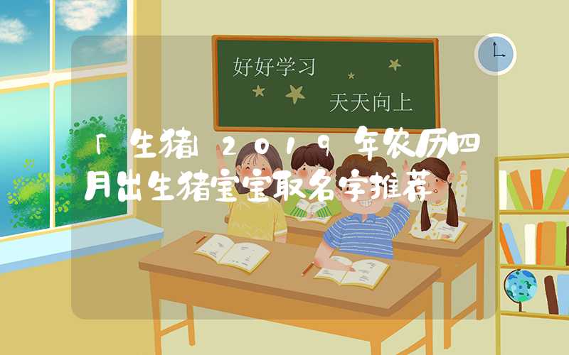 「生猪」2019年农历四月出生猪宝宝取名字推荐