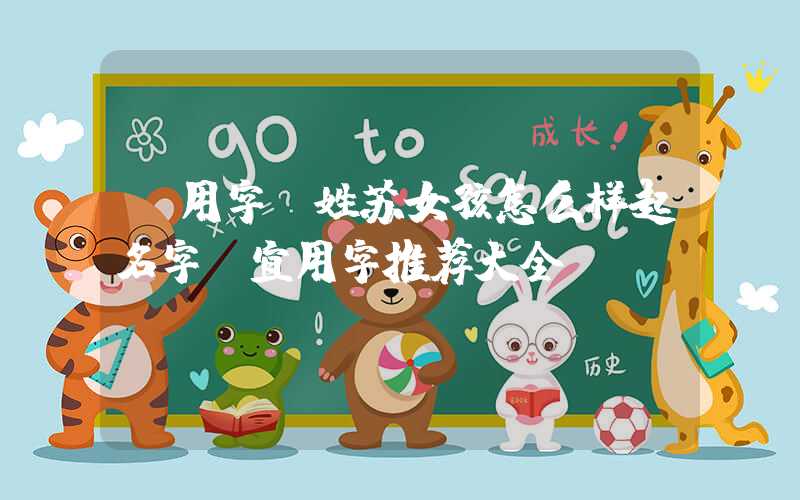 「用字」姓苏女孩怎么样起名字，宜用字推荐大全