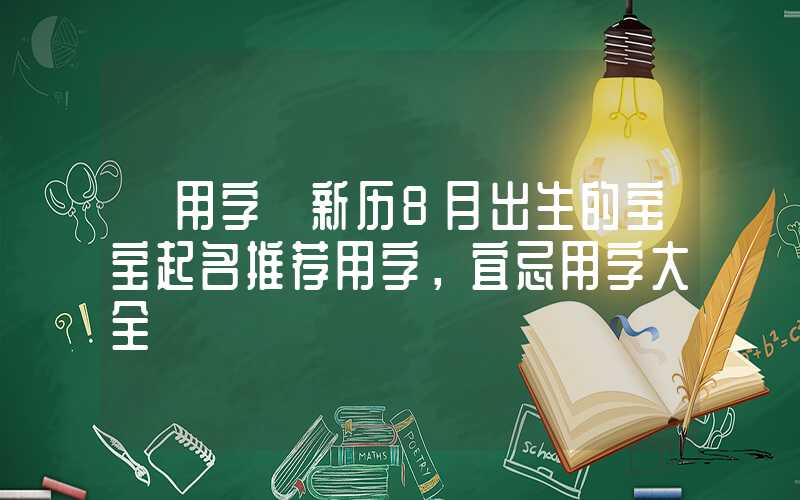 「用字」新历8月出生的宝宝起名推荐用字，宜忌用字大全