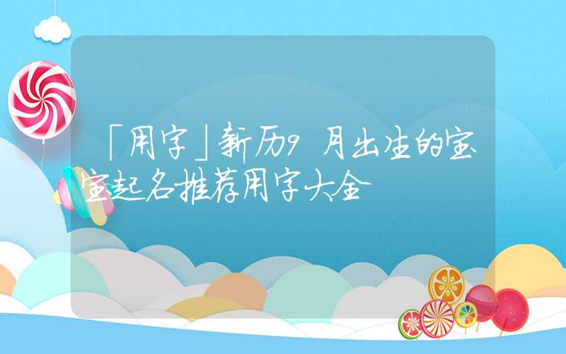 「用字」新历9月出生的宝宝起名推荐用字大全