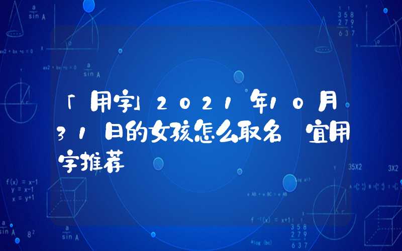 「用字」2021年10月31日的女孩怎么取名 宜用字推荐