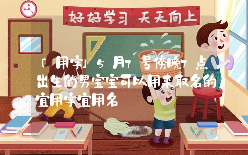 「用字」5月7号傍晚7点出生的男宝宝可以用来取名的宜用字宜用名