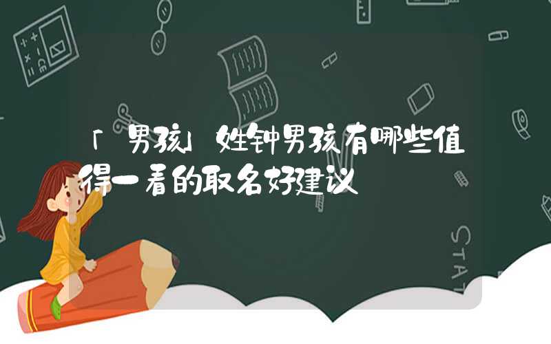 「男孩」姓钟男孩有哪些值得一看的取名好建议