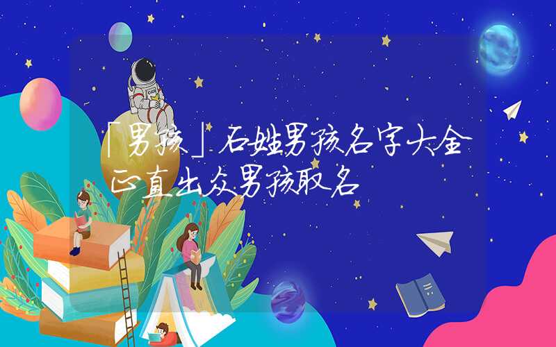 「男孩」石姓男孩名字大全，正直出众男孩取名