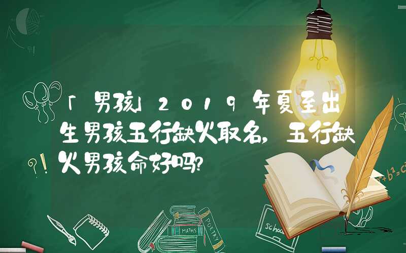 「男孩」2019年夏至出生男孩五行缺火取名，五行缺火男孩命好吗？