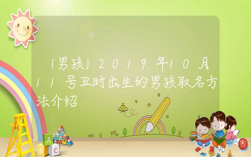 「男孩」2019年10月11号丑时出生的男孩取名方法介绍