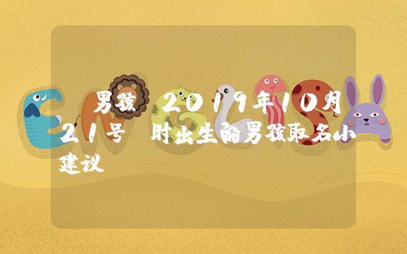 「男孩」2019年10月21号丑时出生的男孩取名小建议