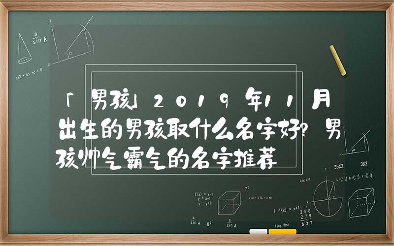 「男孩」2019年11月出生的男孩取什么名字好？男孩帅气霸气的名字推荐