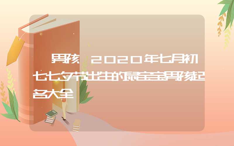 「男孩」2020年七月初七七夕节出生的鼠宝宝男孩起名大全