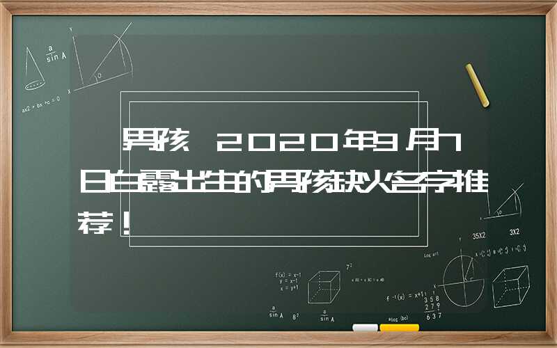 「男孩」2020年9月7日白露出生的男孩缺火名字推荐！