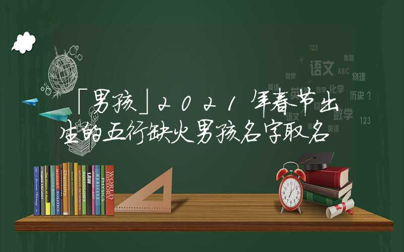 「男孩」2021年春节出生的五行缺火男孩名字取名