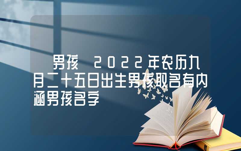 「男孩」2022年农历九月二十五日出生男孩取名有内涵男孩名字
