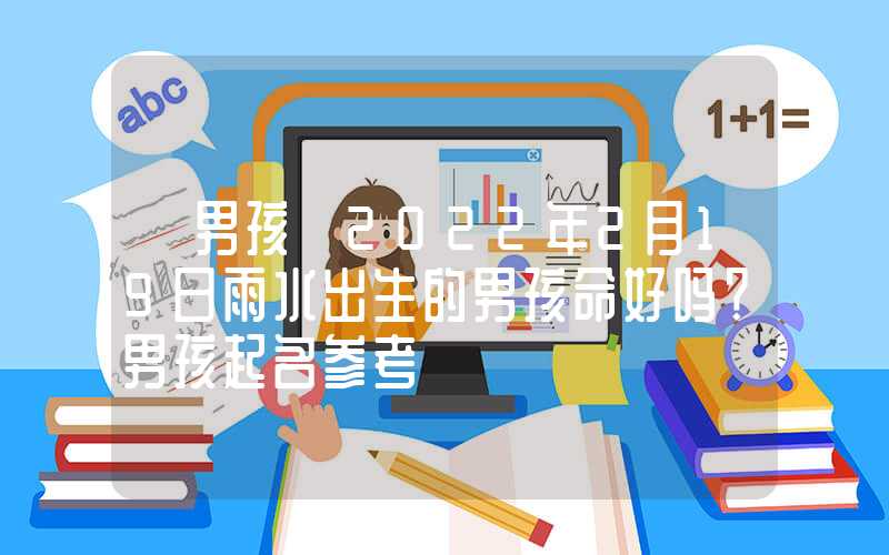 「男孩」2022年2月19日雨水出生的男孩命好吗？男孩起名参考