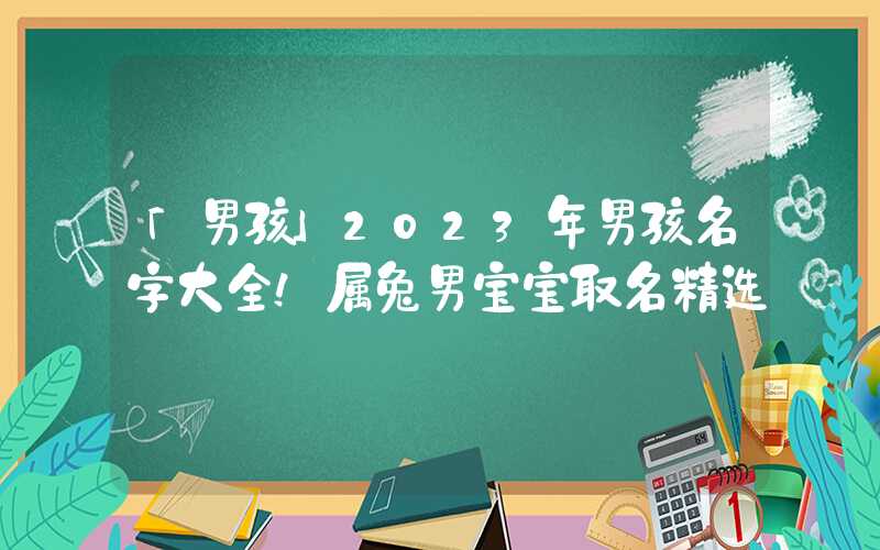 「男孩」2023年男孩名字大全！属兔男宝宝取名精选