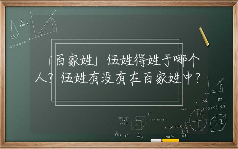 「百家姓」伍姓得姓于哪个人？伍姓有没有在百家姓中？