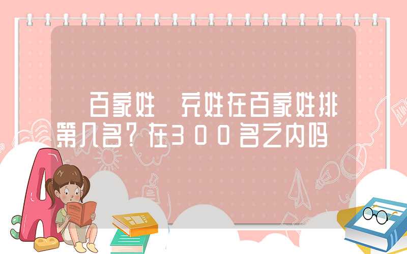 「百家姓」充姓在百家姓排第几名？在300名之内吗
