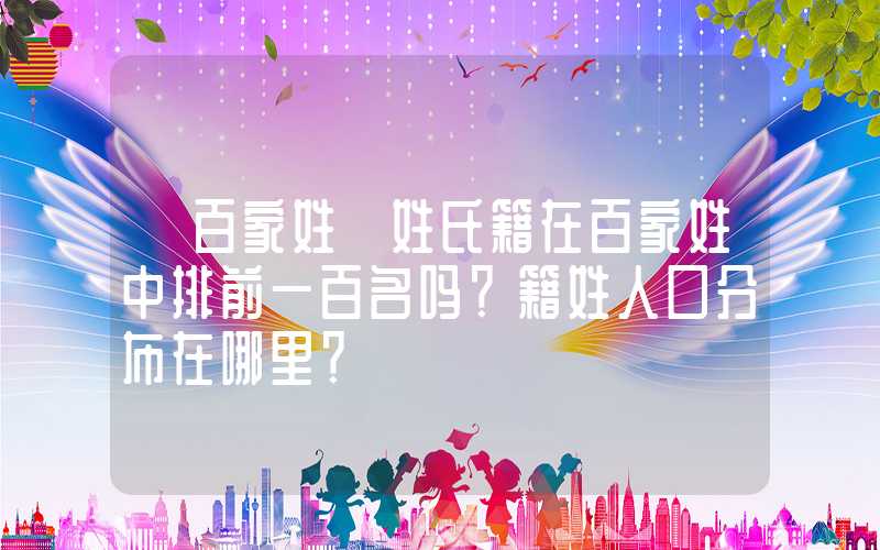 「百家姓」姓氏籍在百家姓中排前一百名吗？籍姓人口分布在哪里？