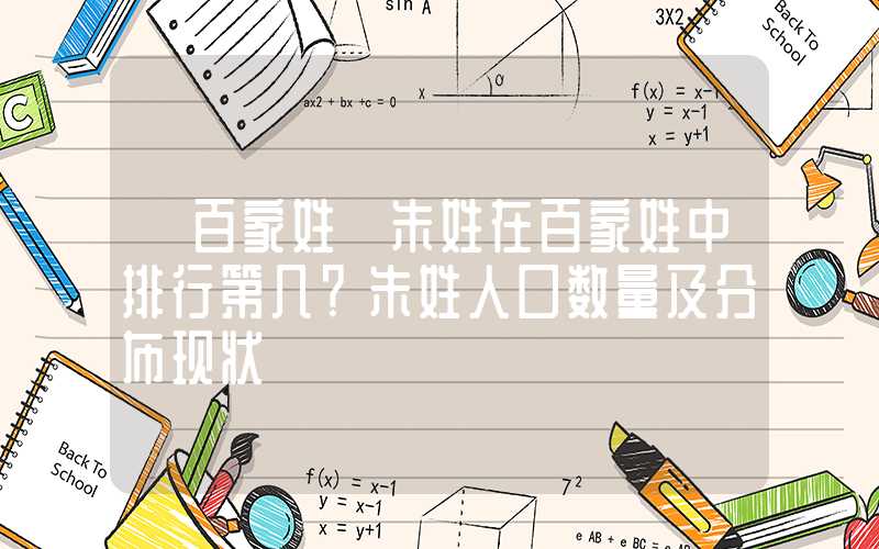 「百家姓」朱姓在百家姓中排行第几？朱姓人口数量及分布现状