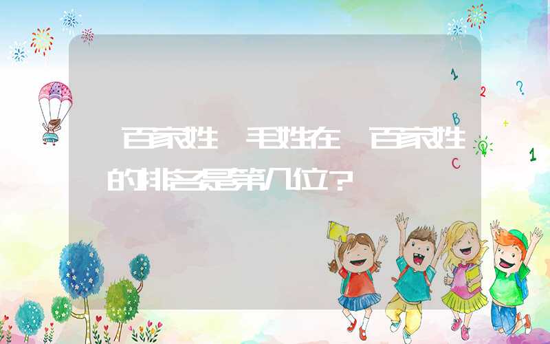 「百家姓」毛姓在《百家姓》的排名是第几位？