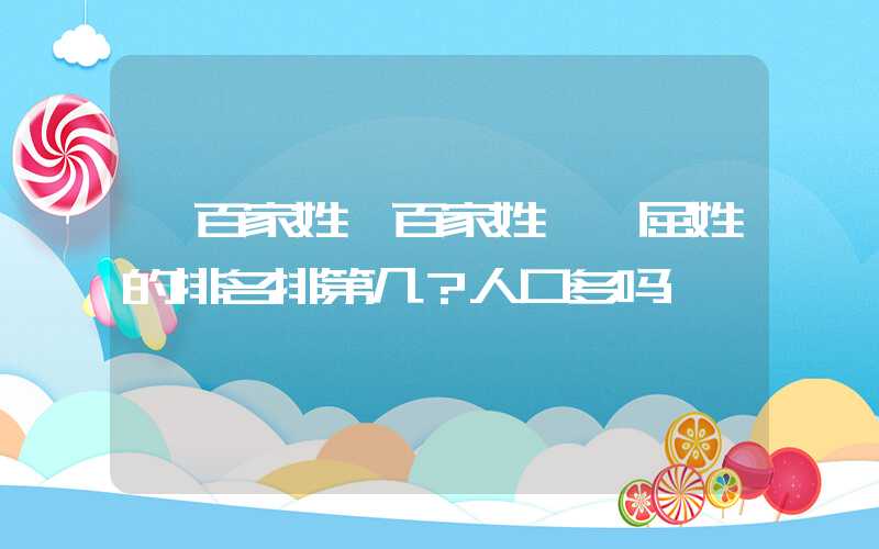 「百家姓」百家姓——屈姓的排名排第几？人口多吗
