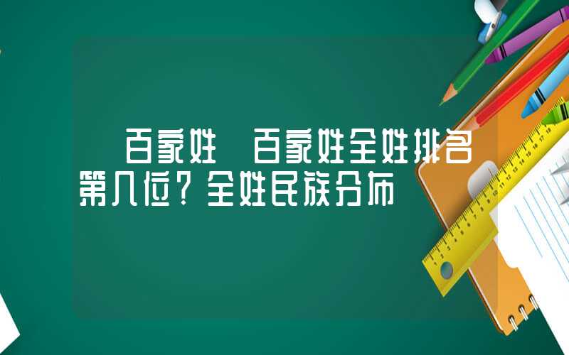 「百家姓」百家姓全姓排名第几位？全姓民族分布