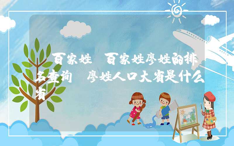 「百家姓」百家姓廖姓的排名查询，廖姓人口大省是什么省份