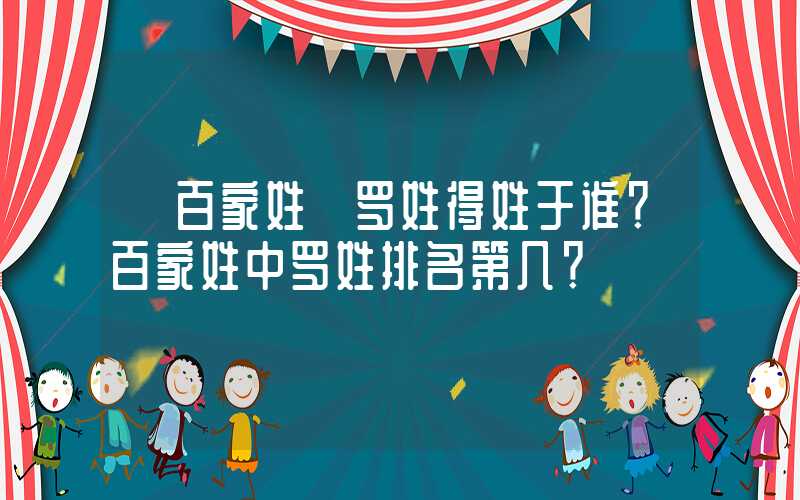 「百家姓」罗姓得姓于谁？百家姓中罗姓排名第几？