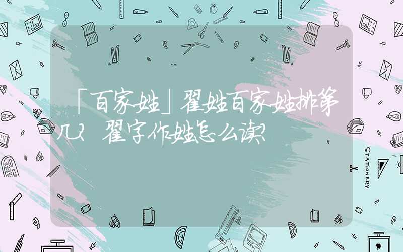 「百家姓」翟姓百家姓排第几？翟字作姓怎么读？
