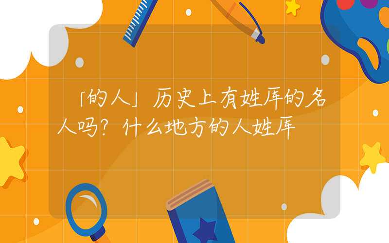 「的人」历史上有姓厍的名人吗？什么地方的人姓厍