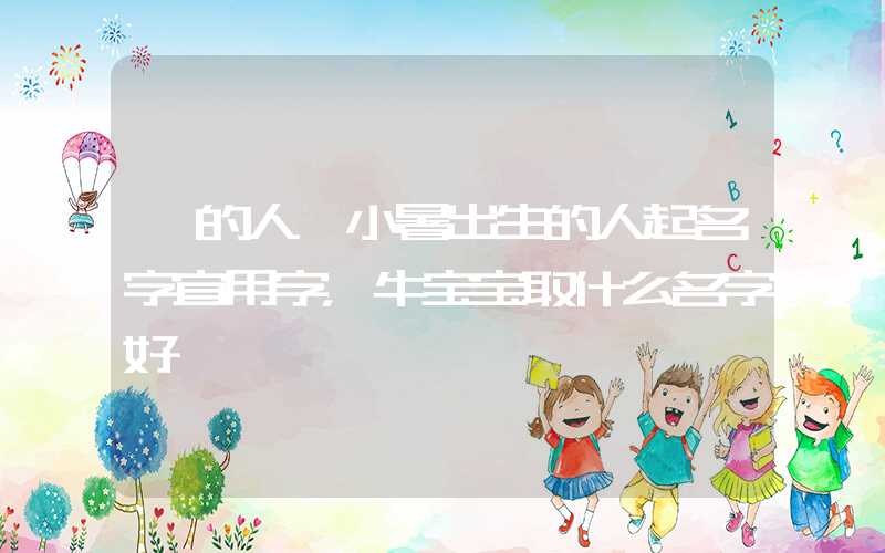 「的人」小暑出生的人起名字宜用字，牛宝宝取什么名字好