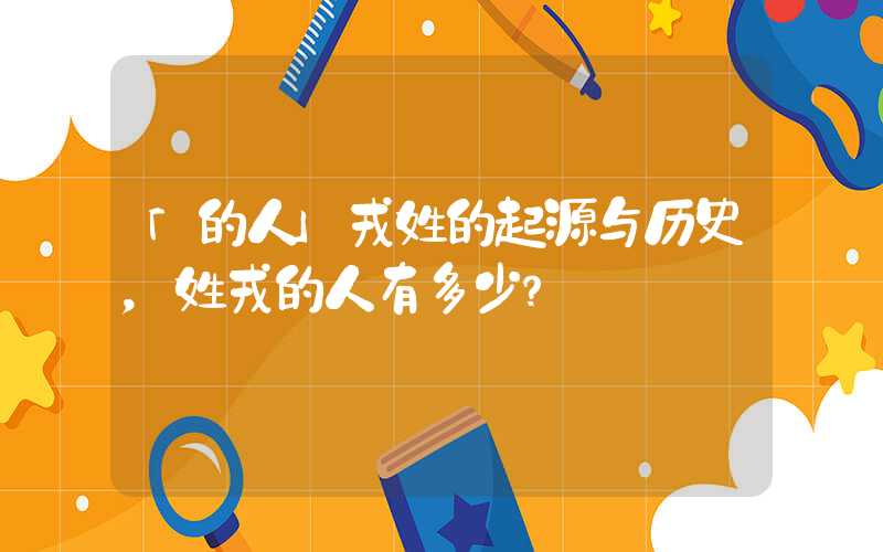 「的人」戎姓的起源与历史，姓戎的人有多少？