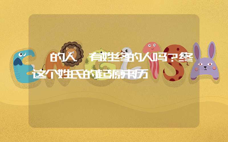 「的人」有姓终的人吗？终这个姓氏的起源来历