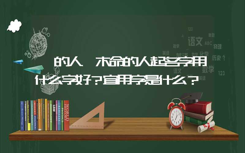 「的人」木命的人起名字用什么字好？宜用字是什么？