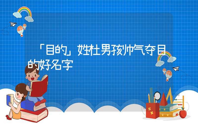 「目的」姓杜男孩帅气夺目的好名字