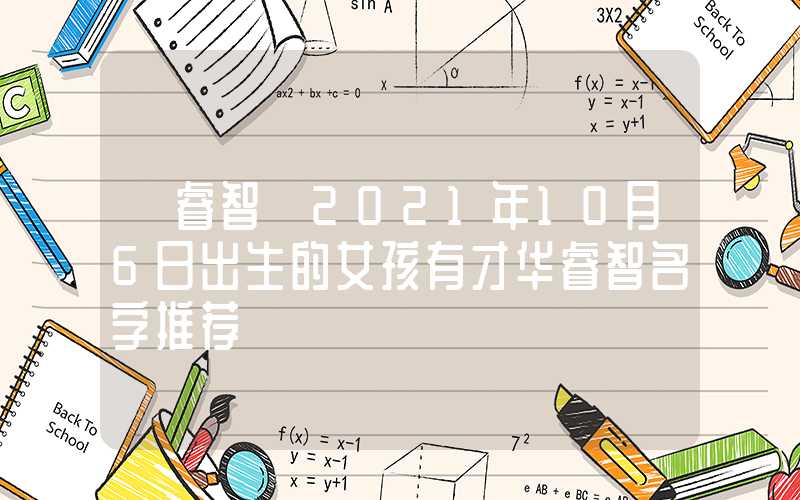 「睿智」2021年10月6日出生的女孩有才华睿智名字推荐