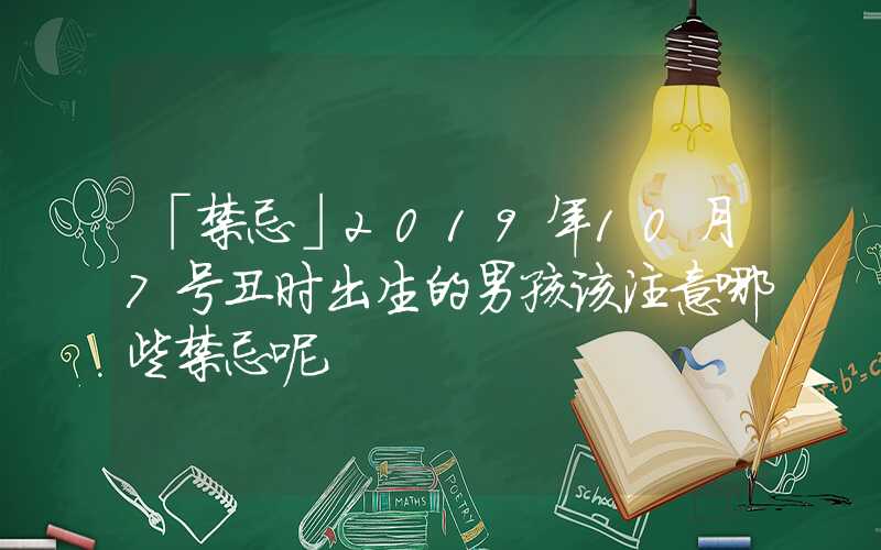 「禁忌」2019年10月7号丑时出生的男孩该注意哪些禁忌呢