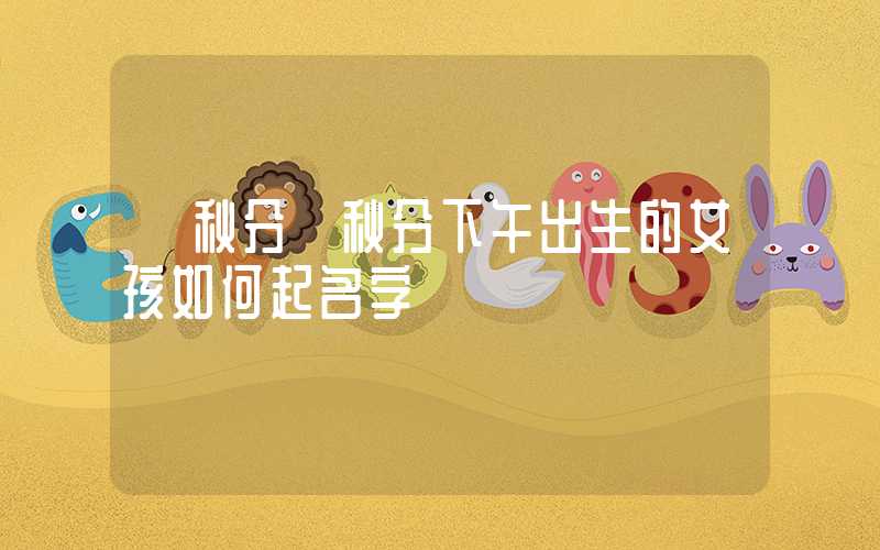 「秋分」秋分下午出生的女孩如何起名字
