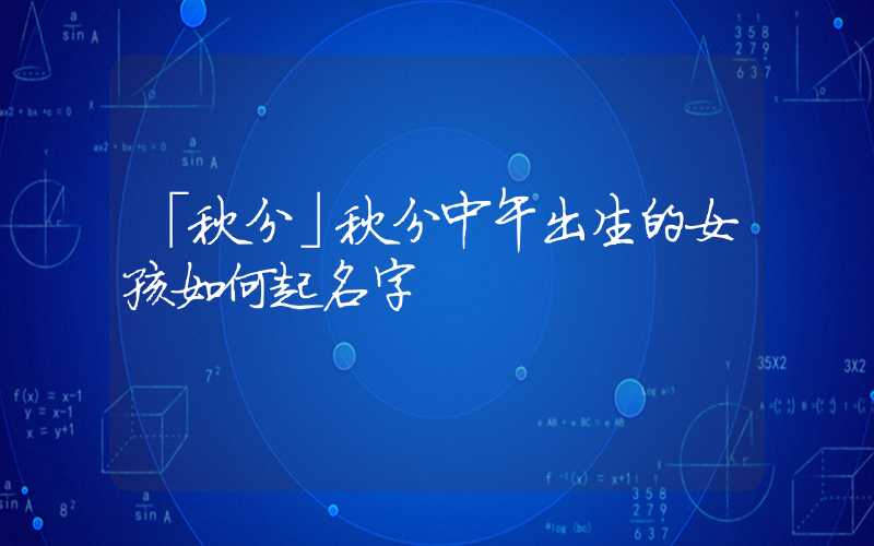「秋分」秋分中午出生的女孩如何起名字
