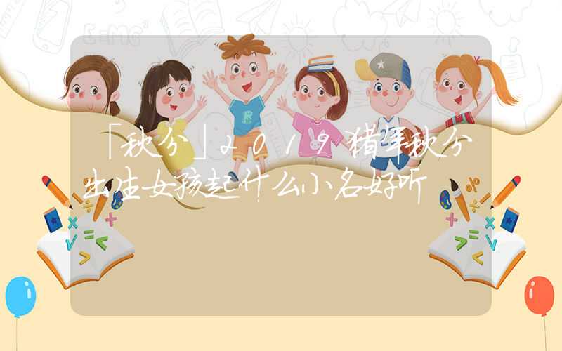 「秋分」2019猪年秋分出生女孩起什么小名好听