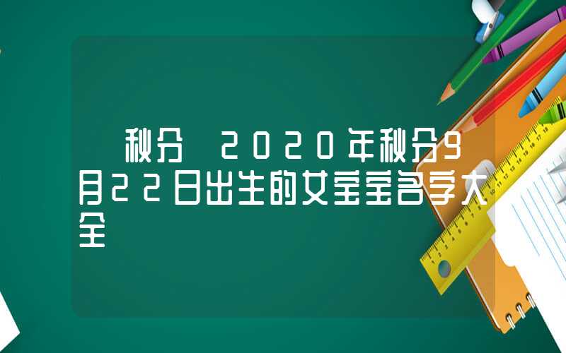 「秋分」2020年秋分9月22日出生的女宝宝名字大全