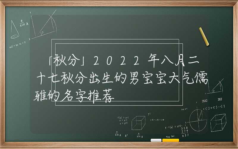 「秋分」2022年八月二十七秋分出生的男宝宝大气儒雅的名字推荐