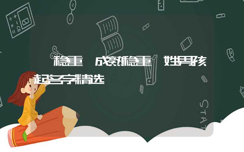 「稳重」成熟稳重虞姓男孩起名字精选