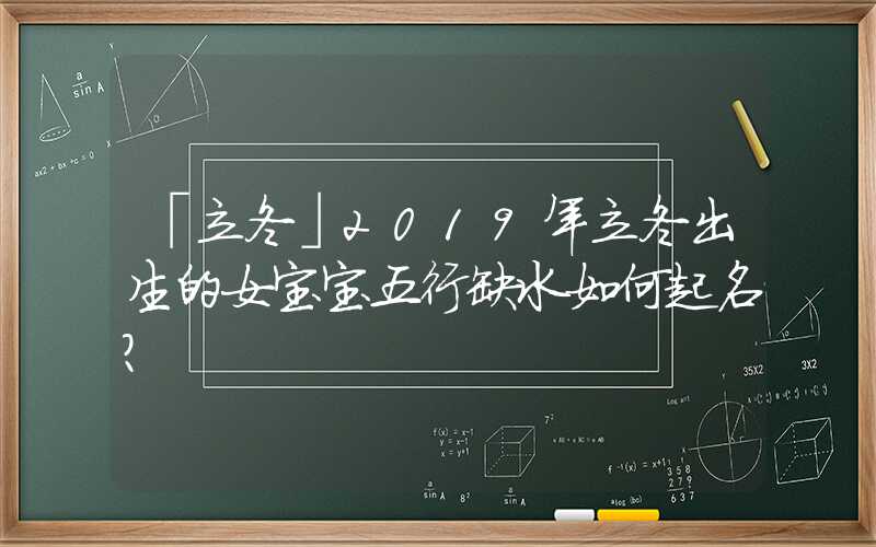 「立冬」2019年立冬出生的女宝宝五行缺水如何起名？